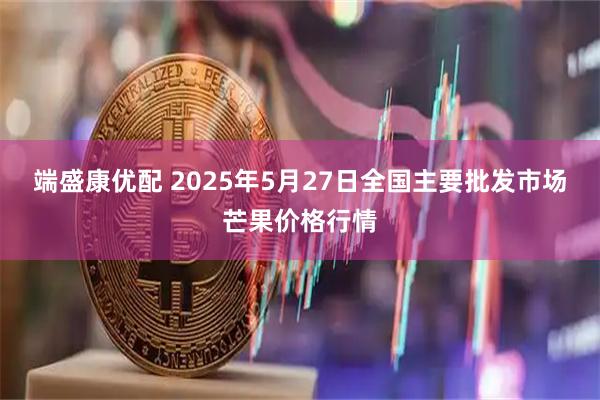 端盛康优配 2025年5月27日全国主要批发市场芒果价格行情
