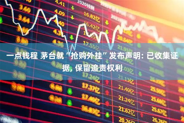 一点钱程 茅台就“抢购外挂”发布声明: 已收集证据, 保留追责权利