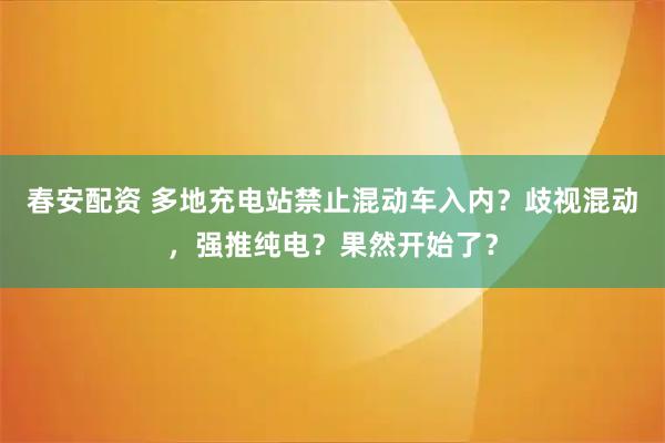 春安配资 多地充电站禁止混动车入内？歧视混动，强推纯电？果然开始了？
