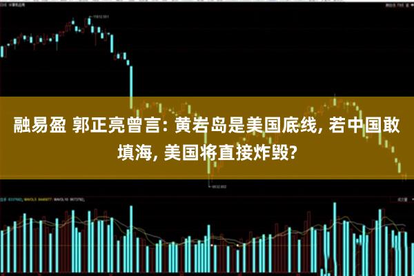 融易盈 郭正亮曾言: 黄岩岛是美国底线, 若中国敢填海, 美国将直接炸毁?